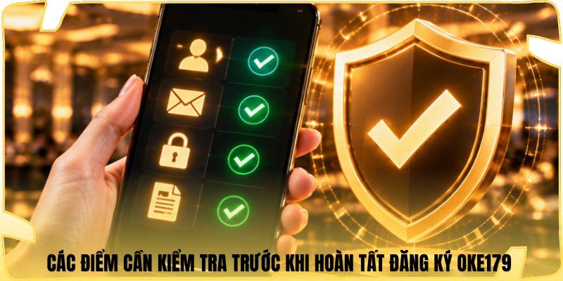 Các điểm cần kiểm tra trước khi hoàn tất đăng ký Oke179