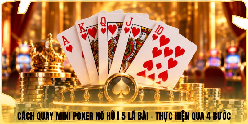 Cách Quay Mini Poker Nổ Hũ | 5 Lá Bài - Thực Hiện Qua 4 Bước