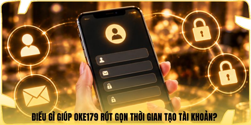 Điều gì giúp Oke179 rút gọn thời gian tạo tài khoản?