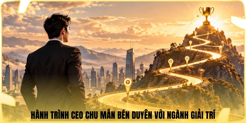 Hành trình CEO Chu Mẫn bén duyên với ngành giải trí