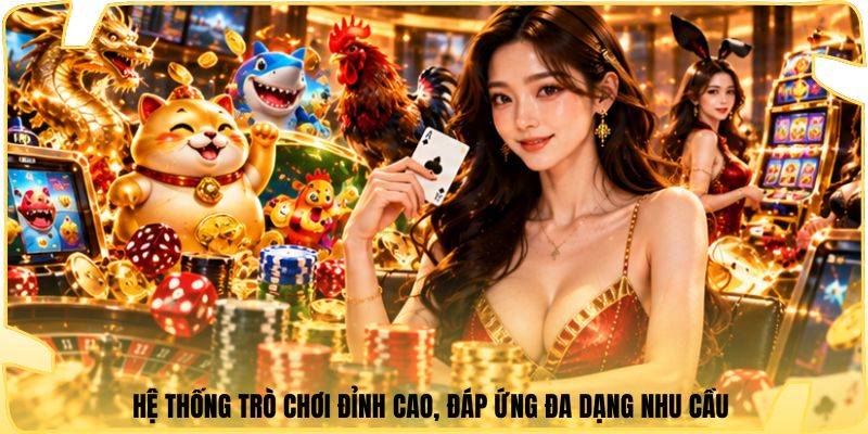 Hệ thống trò chơi đỉnh cao, đáp ứng đa dạng nhu cầu