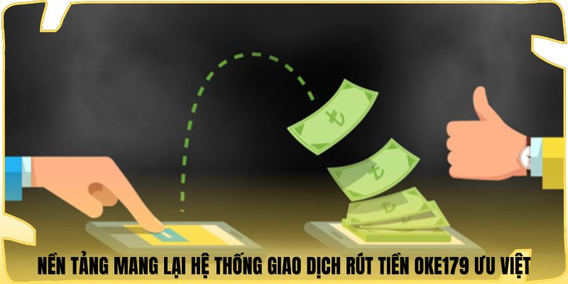 Nền tảng mang lại hệ thống giao dịch rút tiền oke179 ưu việt