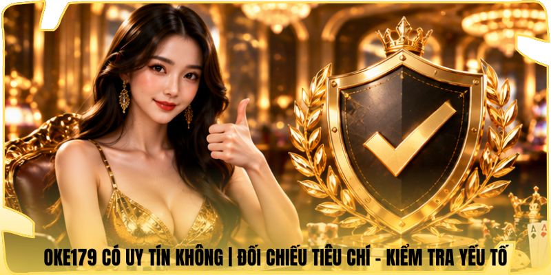 Oke179 Có Uy Tín Không | Đối Chiếu Tiêu Chí - Kiểm Tra Yếu Tố