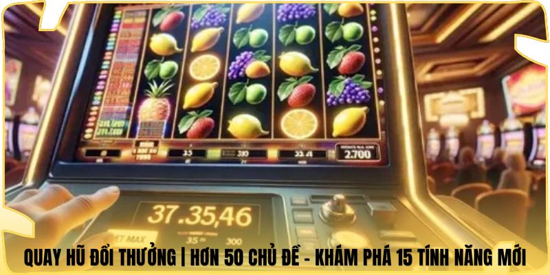 Quay Hũ Đổi Thưởng | Hơn 50 Chủ Đề - Khám Phá 15 Tính Năng Mới